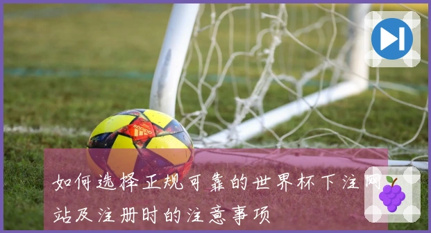 如何选择正规可靠的世界杯下注网站及注册时的注意事项