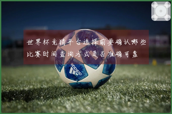 世界杯竞猜平台选择前要确认哪些比赛时间查询方式是否准确可靠