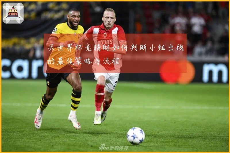 买世界杯竞猜时如何判断小组出线的最佳策略与流程