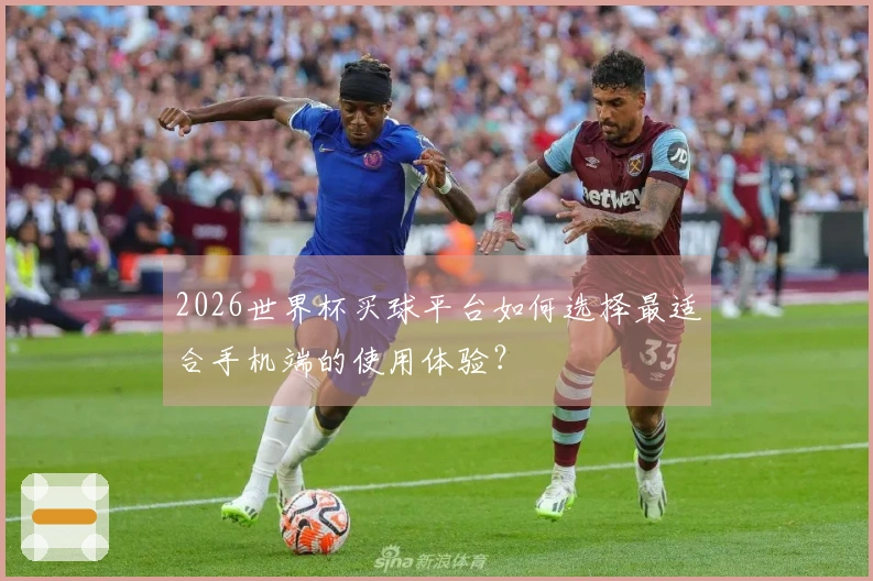 2026世界杯买球平台如何选择最适合手机端的使用体验？
