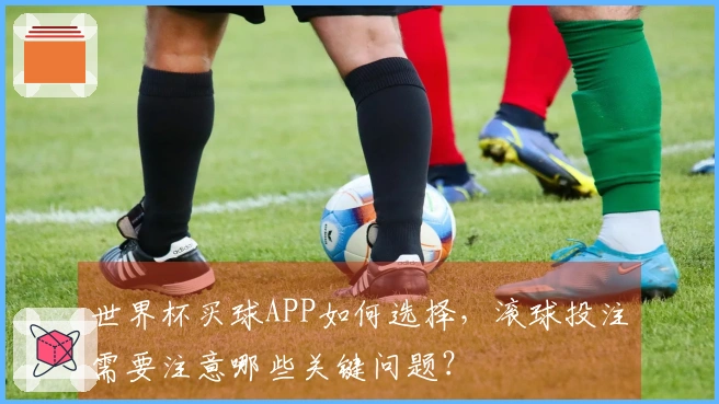 世界杯买球APP如何选择，滚球投注需要注意哪些关键问题？